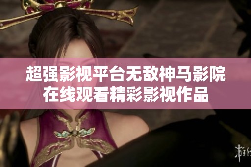 超强影视平台无敌神马影院在线观看精彩影视作品