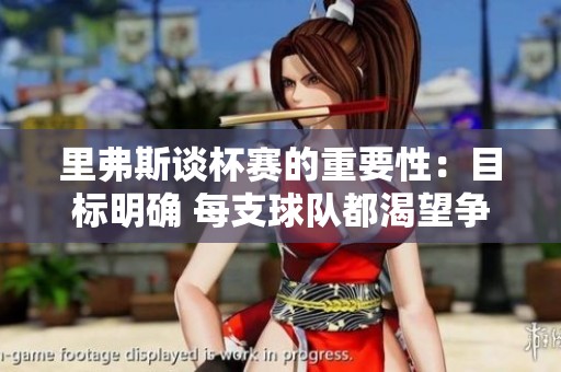 里弗斯谈杯赛的重要性：目标明确 每支球队都渴望争夺冠军荣耀