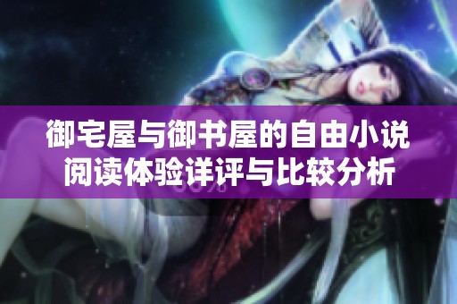 御宅屋与御书屋的自由小说阅读体验详评与比较分析