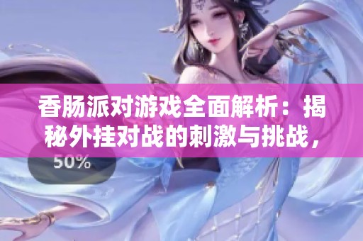 香肠派对游戏全面解析：揭秘外挂对战的刺激与挑战，无限畅玩体验尽在其中
