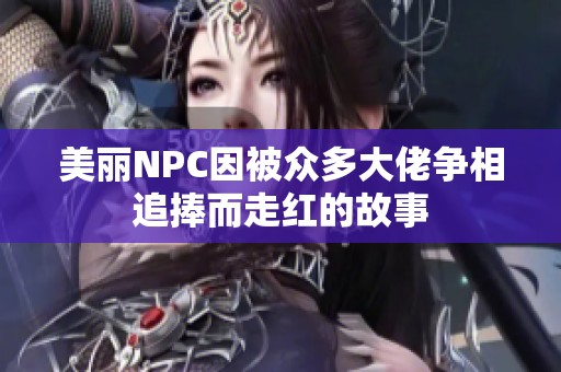 美丽NPC因被众多大佬争相追捧而走红的故事