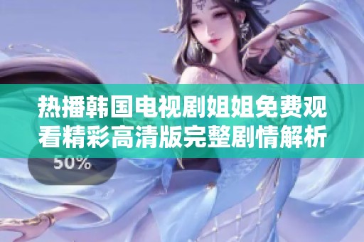 热播韩国电视剧姐姐免费观看精彩高清版完整剧情解析与推荐