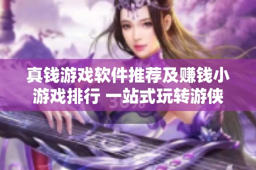 真钱游戏软件推荐及赚钱小游戏排行 一站式玩转游侠手游平台