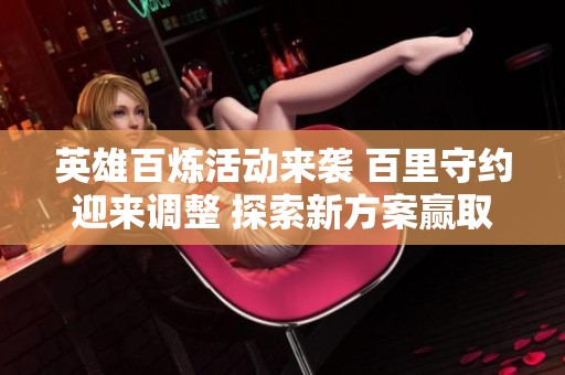 英雄百炼活动来袭 百里守约迎来调整 探索新方案赢取炫酷皮肤奖励