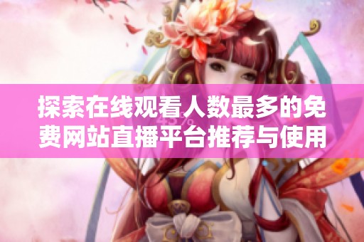 探索在线观看人数最多的免费网站直播平台推荐与使用指南