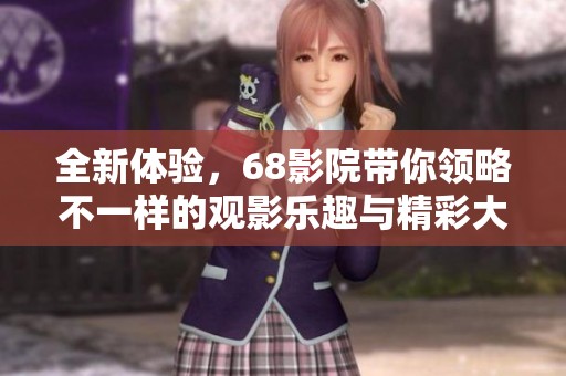 全新体验，68影院带你领略不一样的观影乐趣与精彩大片