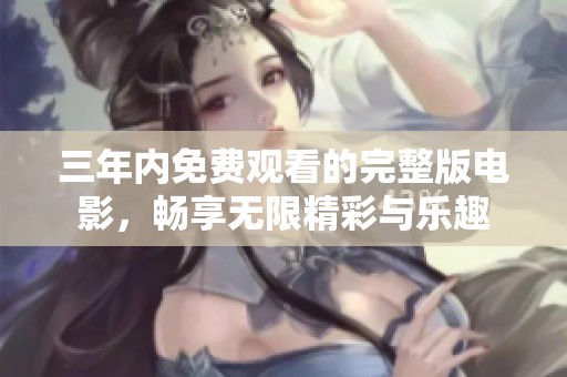 三年内免费观看的完整版电影，畅享无限精彩与乐趣
