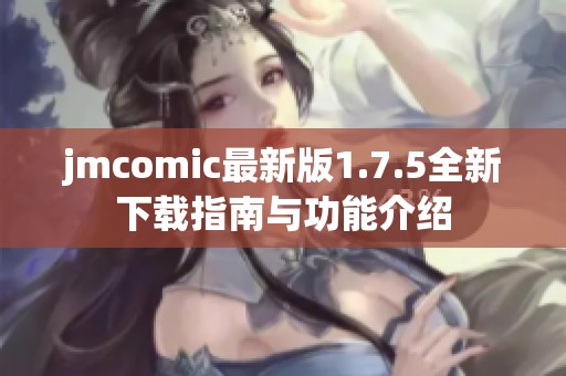 jmcomic最新版1.7.5全新下载指南与功能介绍