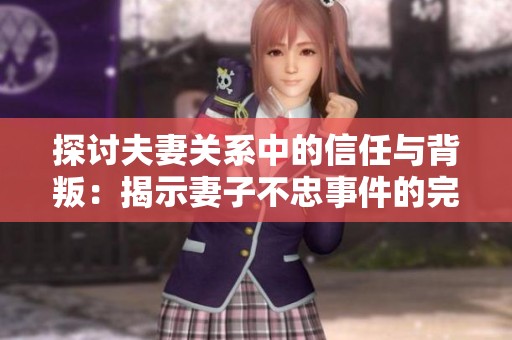 探讨夫妻关系中的信任与背叛：揭示妻子不忠事件的完整真相