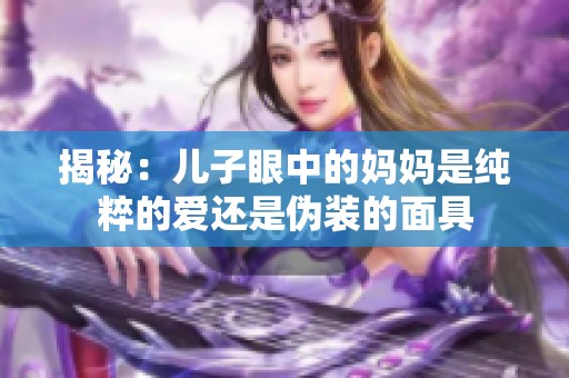 揭秘：儿子眼中的妈妈是纯粹的爱还是伪装的面具