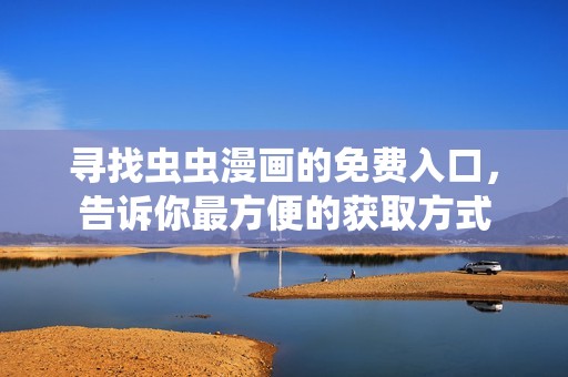 寻找虫虫漫画的免费入口，告诉你最方便的获取方式