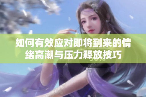如何有效应对即将到来的情绪高潮与压力释放技巧