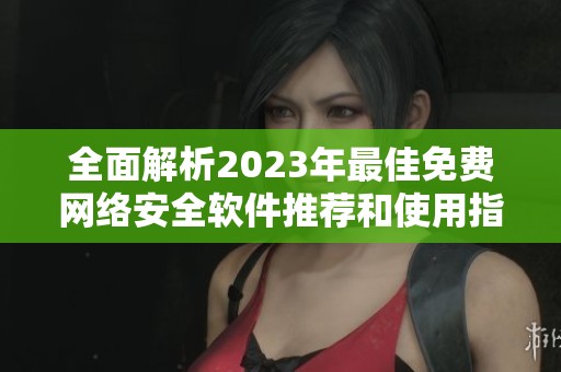 全面解析2023年最佳免费网络安全软件推荐和使用指南