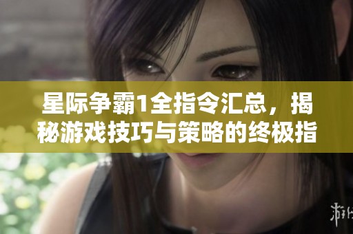 星际争霸1全指令汇总，揭秘游戏技巧与策略的终极指南