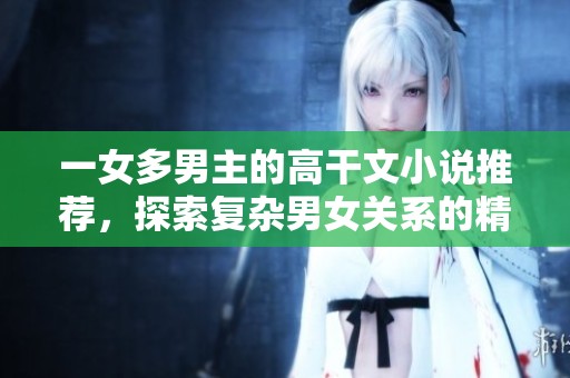 一女多男主的高干文小说推荐，探索复杂男女关系的精彩故事