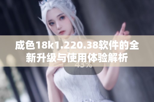 成色18k1.220.38软件的全新升级与使用体验解析