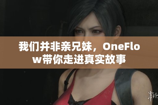 我们并非亲兄妹，OneFlow带你走进真实故事