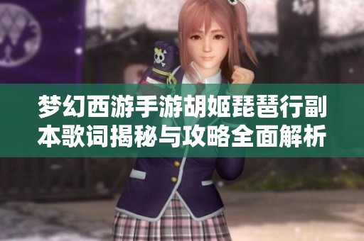 梦幻西游手游胡姬琵琶行副本歌词揭秘与攻略全面解析