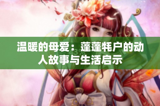 温暖的母爱：蓬蓬牦户的动人故事与生活启示