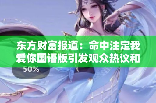 东方财富报道：命中注定我爱你国语版引发观众热议和情感共鸣