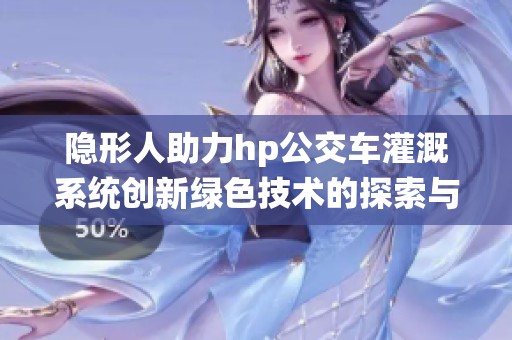 隐形人助力hp公交车灌溉系统创新绿色技术的探索与实践