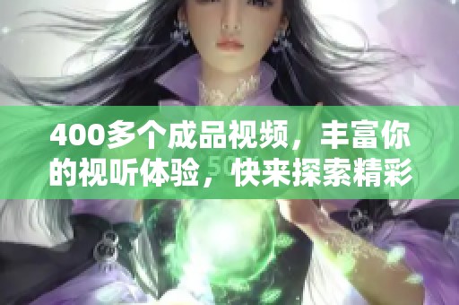 400多个成品视频，丰富你的视听体验，快来探索精彩内容！