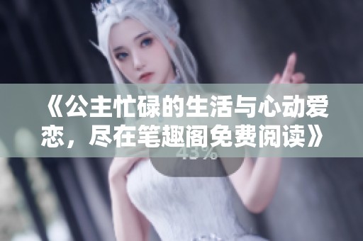 《公主忙碌的生活与心动爱恋，尽在笔趣阁免费阅读》