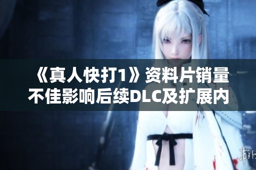 《真人快打1》资料片销量不佳影响后续DLC及扩展内容计划