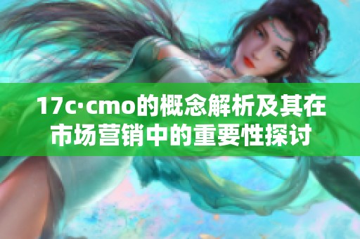 17c·cmo的概念解析及其在市场营销中的重要性探讨