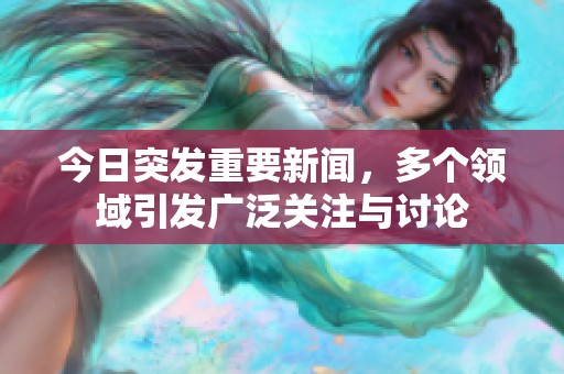 今日突发重要新闻，多个领域引发广泛关注与讨论