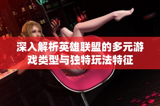 深入解析英雄联盟的多元游戏类型与独特玩法特征