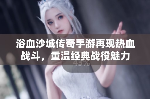 浴血沙城传奇手游再现热血战斗，重温经典战役魅力