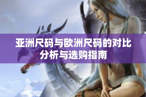 亚洲尺码与欧洲尺码的对比分析与选购指南