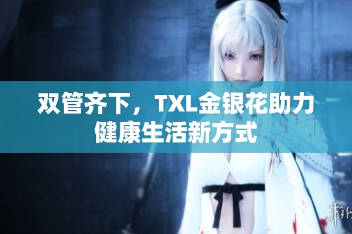 双管齐下，TXL金银花助力健康生活新方式
