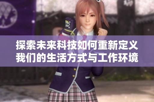 探索未来科技如何重新定义我们的生活方式与工作环境