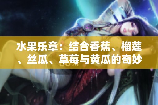 水果乐章：结合香蕉、榴莲、丝瓜、草莓与黄瓜的奇妙旋律