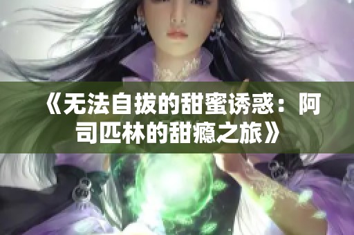 《无法自拔的甜蜜诱惑：阿司匹林的甜瘾之旅》