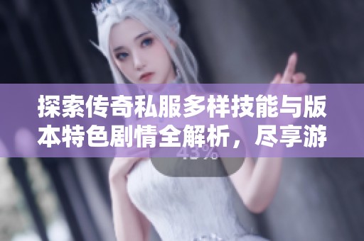 探索传奇私服多样技能与版本特色剧情全解析，尽享游戏乐趣！