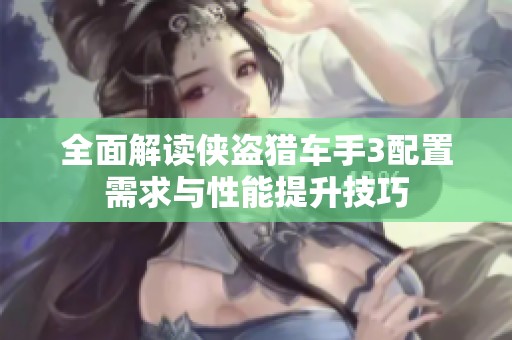 全面解读侠盗猎车手3配置需求与性能提升技巧