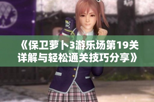 《保卫萝卜3游乐场第19关详解与轻松通关技巧分享》