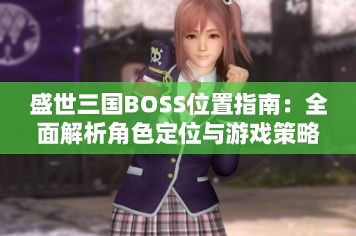 盛世三国BOSS位置指南：全面解析角色定位与游戏策略