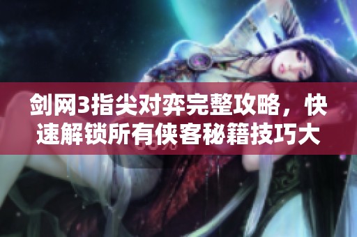 剑网3指尖对弈完整攻略，快速解锁所有侠客秘籍技巧大全