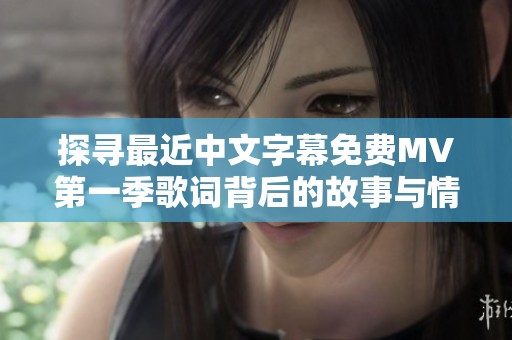 探寻最近中文字幕免费MV第一季歌词背后的故事与情感