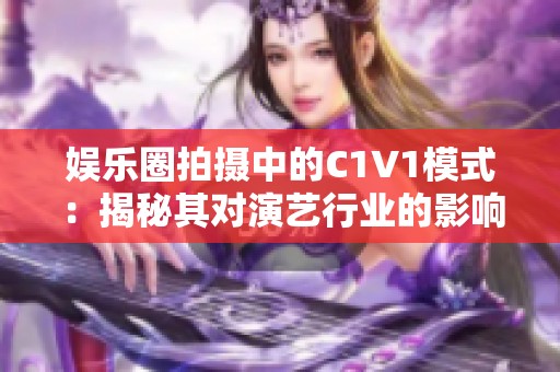 娱乐圈拍摄中的C1V1模式：揭秘其对演艺行业的影响与变化
