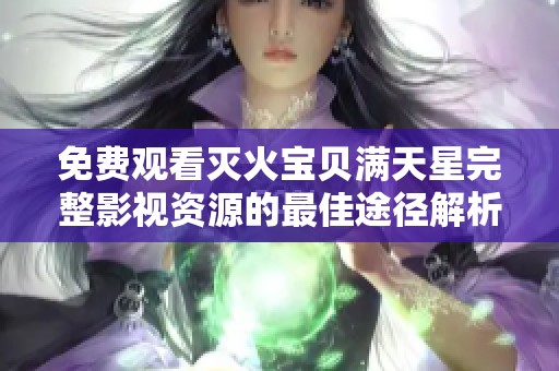 免费观看灭火宝贝满天星完整影视资源的最佳途径解析