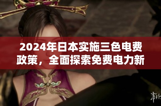 2024年日本实施三色电费政策，全面探索免费电力新模式