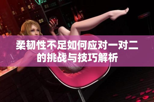 柔韧性不足如何应对一对二的挑战与技巧解析