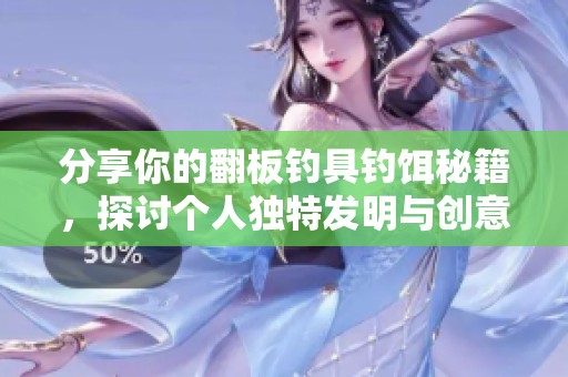 分享你的翻板钓具钓饵秘籍，探讨个人独特发明与创意技巧