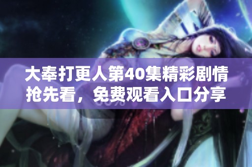 大奉打更人第40集精彩剧情抢先看，免费观看入口分享！