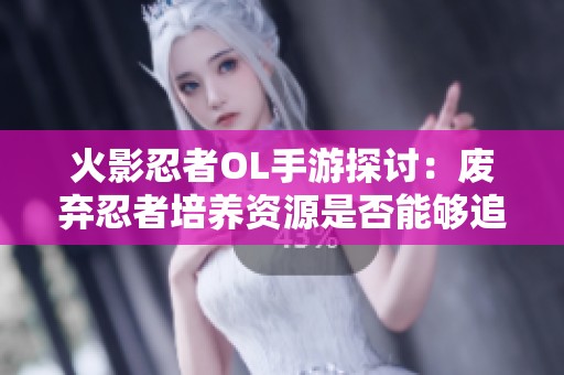 火影忍者OL手游探讨：废弃忍者培养资源是否能够追回详解
